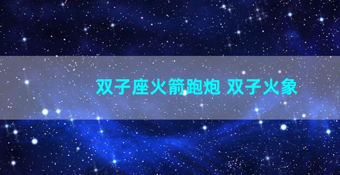 双子座火箭跑炮 双子火象